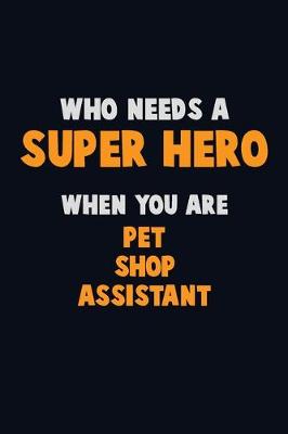 Book cover for Who Need A SUPER HERO, When You Are Pet Shop Assistant