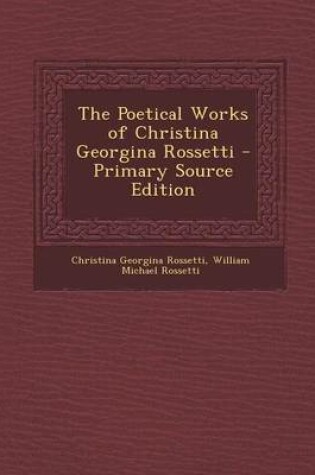 Cover of The Poetical Works of Christina Georgina Rossetti - Primary Source Edition