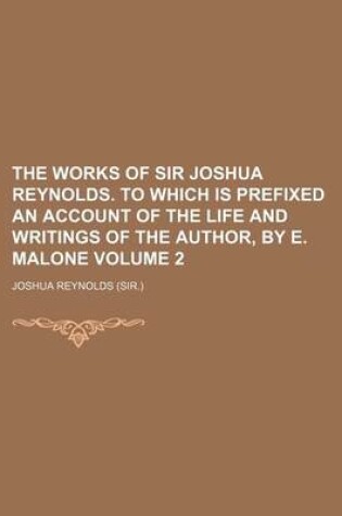 Cover of The Works of Sir Joshua Reynolds. to Which Is Prefixed an Account of the Life and Writings of the Author, by E. Malone Volume 2