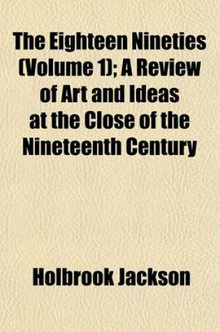 Cover of The Eighteen Nineties (Volume 1); A Review of Art and Ideas at the Close of the Nineteenth Century