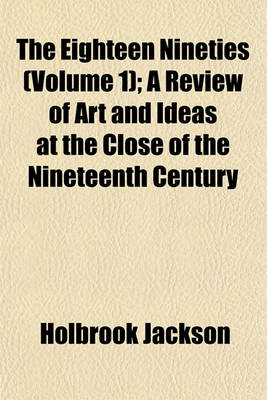 Book cover for The Eighteen Nineties (Volume 1); A Review of Art and Ideas at the Close of the Nineteenth Century