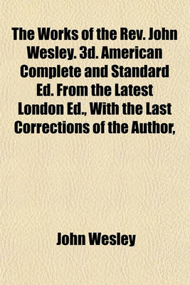 Book cover for The Works of the REV. John Wesley. 3D. American Complete and Standard Ed. from the Latest London Ed., with the Last Corrections of the Author,