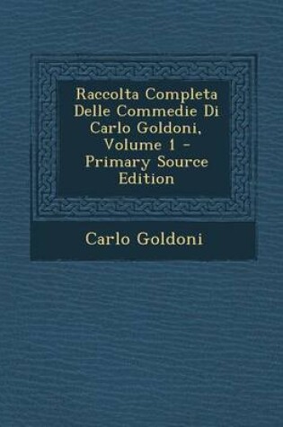 Cover of Raccolta Completa Delle Commedie Di Carlo Goldoni, Volume 1 - Primary Source Edition