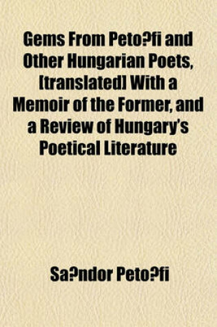 Cover of Gems from Peto Fi and Other Hungarian Poets, [Translated] with a Memoir of the Former, and a Review of Hungary's Poetical Literature