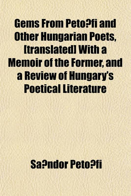 Book cover for Gems from Peto Fi and Other Hungarian Poets, [Translated] with a Memoir of the Former, and a Review of Hungary's Poetical Literature