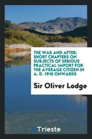 Cover of The War and After; Short Chapters on Subjects of Serious Practical Import for the Average Citizen in A. D. 1915 Onwards