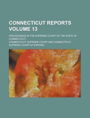 Book cover for Connecticut Reports; Proceedings in the Supreme Court of the State of Connecticut Volume 13