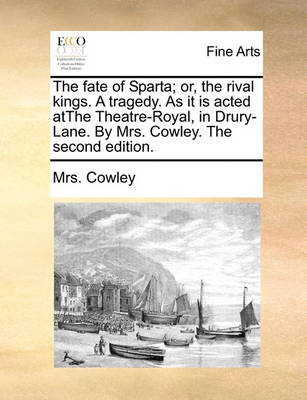 Book cover for The fate of Sparta; or, the rival kings. A tragedy. As it is acted atThe Theatre-Royal, in Drury-Lane. By Mrs. Cowley. The second edition.