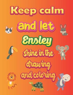 Book cover for keep calm and let Ensley shine in the drawing and coloring