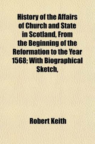 Cover of History of the Affairs of Church and State in Scotland, from the Beginning of the Reformation to the Year 1568; With Biographical Sketch, Notes, and Index. by the Editor in 3 Vols. (Reprinted from the Edition of 1735