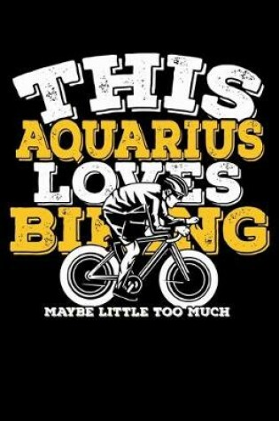 Cover of This Aquarius Loves Biking Maybe Little Too Much Notebook