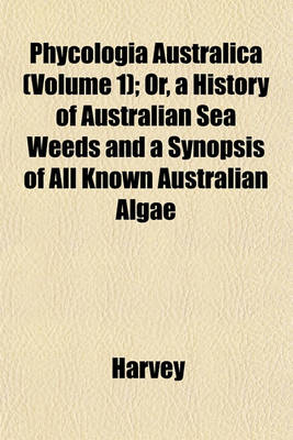 Book cover for Phycologia Australica (Volume 1); Or, a History of Australian Sea Weeds and a Synopsis of All Known Australian Algae