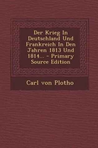 Cover of Der Krieg in Deutschland Und Frankreich in Den Jahren 1813 Und 1814... - Primary Source Edition