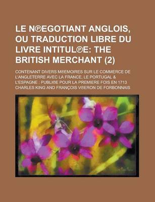 Book cover for Le N Egotiant Anglois, Ou Traduction Libre Du Livre Intitul E; Contenant Divers M Emoires Sur Le Commerce de L'Angleterre Avec La France, Le Portugal & L'Espagne