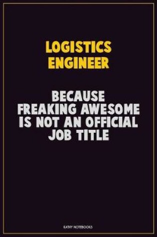 Cover of Logistics Engineer, Because Freaking Awesome Is Not An Official Job Title