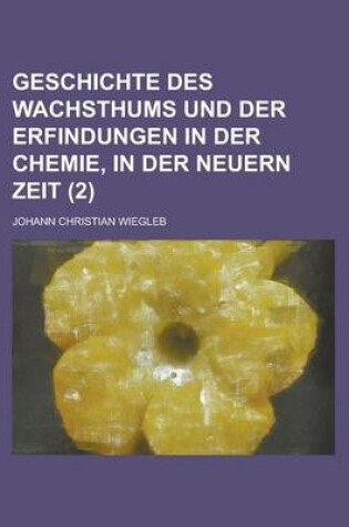 Cover of Geschichte Des Wachsthums Und Der Erfindungen in Der Chemie, in Der Neuern Zeit (2 )