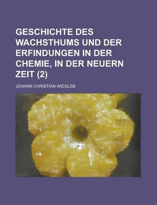 Book cover for Geschichte Des Wachsthums Und Der Erfindungen in Der Chemie, in Der Neuern Zeit (2 )