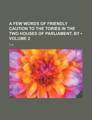 Book cover for A Few Words of Friendly Caution to the Tories in the Two Houses of Parliament, by (Volume 2)