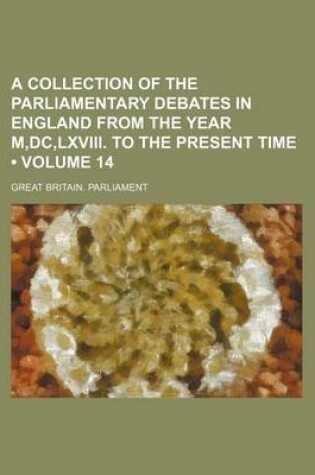 Cover of A Collection of the Parliamentary Debates in England from the Year M, DC, LXVIII. to the Present Time (Volume 14)