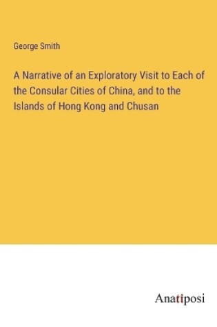 Cover of A Narrative of an Exploratory Visit to Each of the Consular Cities of China, and to the Islands of Hong Kong and Chusan