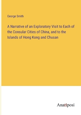 Book cover for A Narrative of an Exploratory Visit to Each of the Consular Cities of China, and to the Islands of Hong Kong and Chusan