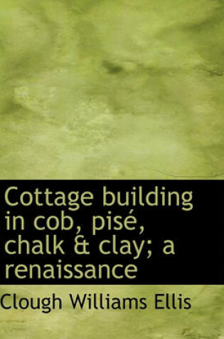 Cover of Cottage Building in Cob, Pise, Chalk & Clay; A Renaissance