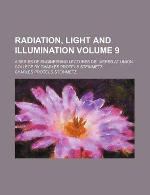 Book cover for Radiation, Light and Illumination Volume 9; A Series of Engineering Lectures Delivered at Union College by Charles Proteus Steinmetz