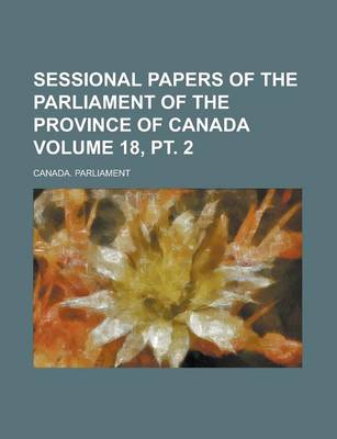 Book cover for Sessional Papers of the Parliament of the Province of Canada Volume 18, PT. 2
