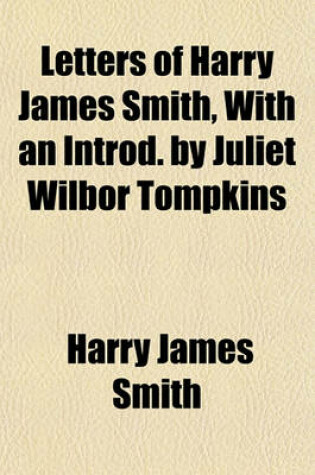 Cover of Letters of Harry James Smith, with an Introd. by Juliet Wilbor Tompkins