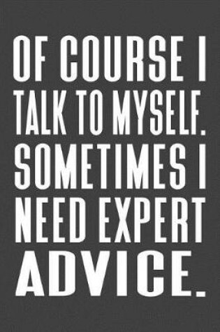 Cover of Of Course I Talk To Myself. Sometimes I Need Expert Advice.