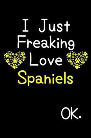 Cover of I Just Freaking Love Spaniels OK.