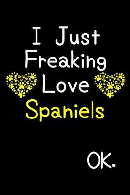 Book cover for I Just Freaking Love Spaniels OK.