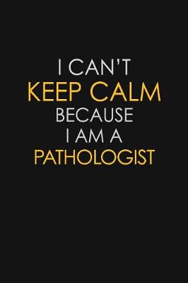 Book cover for I Can't Keep Calm Because I Am A Pathologist