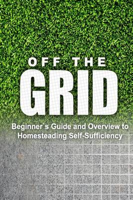 Book cover for Off the Grid - Beginner's Guide and Overview to Homesteading Self-Sufficiency