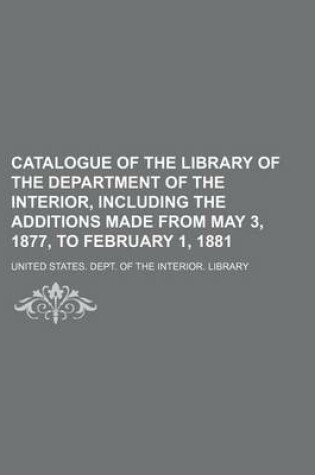 Cover of Catalogue of the Library of the Department of the Interior, Including the Additions Made from May 3, 1877, to February 1, 1881