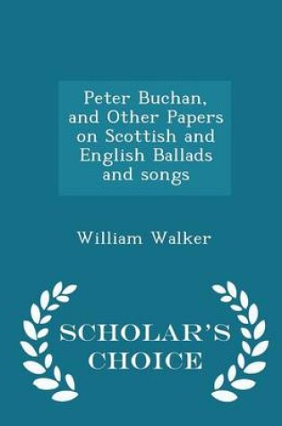 Cover of Peter Buchan, and Other Papers on Scottish and English Ballads and Songs - Scholar's Choice Edition