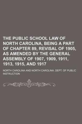 Cover of The Public School Law of North Carolina, Being a Part of Chapter 89, Revisal of 1905, as Amended by the General Assembly of 1907, 1909, 1911, 1913, 1915, and 1917