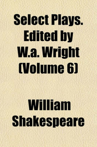 Cover of Select Plays. Edited by W.A. Wright (Volume 6)