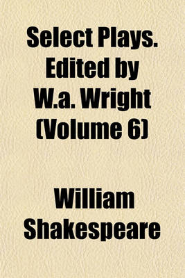 Book cover for Select Plays. Edited by W.A. Wright (Volume 6)