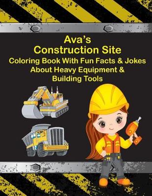Book cover for Ava's Construction Site Coloring Book With Fun Fact & Jokes About Heavy Equipment & Building Tools