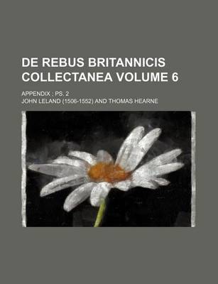 Book cover for de Rebus Britannicis Collectanea Volume 6; Appendix PS. 2