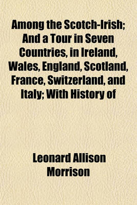 Cover of Among the Scotch-Irish; And a Tour in Seven Countries, in Ireland, Wales, England, Scotland, France, Switzerland, and Italy; With History of