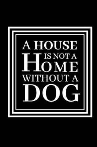 Cover of A House Is Not A Home Without A dog