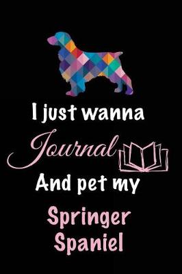 Book cover for I Just Wanna Journal And Pet My Springer Spaniel