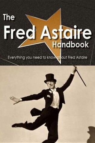 Cover of The Fred Astaire Handbook - Everything You Need to Know about Fred Astaire