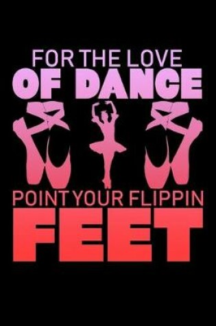 Cover of For The Love Of Dance Point Your Flippin Feet