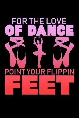 Book cover for For The Love Of Dance Point Your Flippin Feet