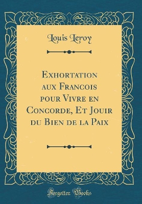 Book cover for Exhortation Aux Francois Pour Vivre En Concorde, Et Jouir Du Bien de la Paix (Classic Reprint)