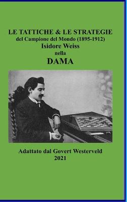 Book cover for Le Tattiche & le Strategie del Campione del Mondo (1895-1912) Isidore Weiss nella Dama