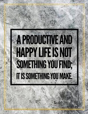 Book cover for A productive and happy life is not something you find; it is something you make.